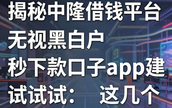 揭秘中隆借钱平台：无视黑白户秒下款口子app建议试试这几个