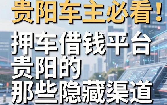 贵阳车主必看：揭秘押车借钱平台贵阳的那些隐藏渠道