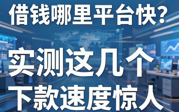 揭秘借钱哪里平台快？实测这几个下款速度惊人