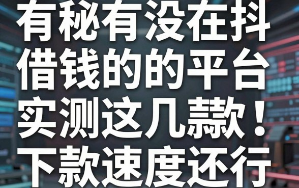揭秘有没有在抖音借钱的平台，实测这几款下款速度还行