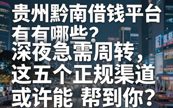 贵州黔南借钱平台有哪些？深夜急需周转，这五个正规渠道或许能帮到你