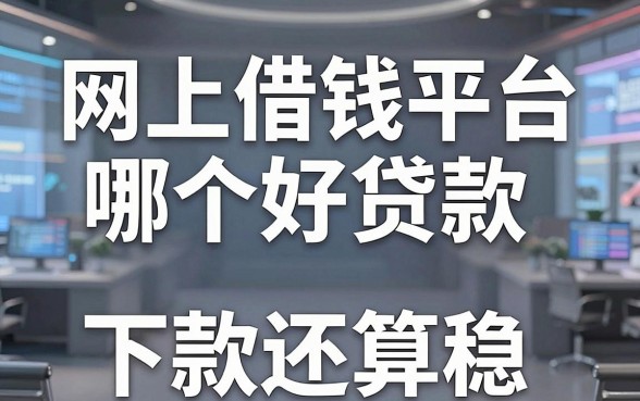揭秘网上借钱平台哪个好贷款，实测这几款下款还算稳