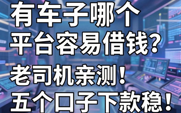 有车子哪个平台容易借钱？老司机亲测这五个口子下款稳