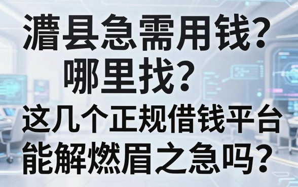 澧县急需用钱哪里找？这几个正规借钱平台能解燃眉之急吗？