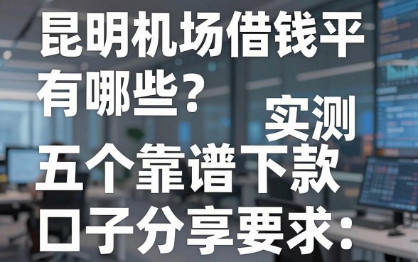 昆明机场借钱平台有哪些？实测五个靠谱下款口子分享