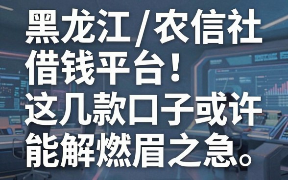揭秘黑龙江农信社借钱平台：这几款口子或许能解燃眉之急