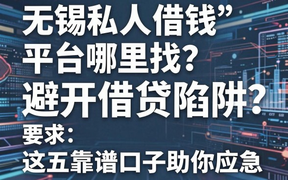 无锡私人借钱平台哪里找？避开借贷陷阱，这五款靠谱口子助你应急