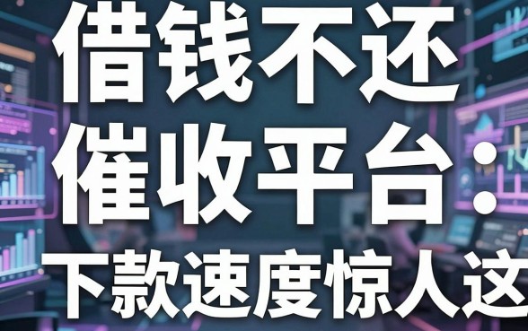 揭秘借钱不还催收平台：这几款下款速度惊人