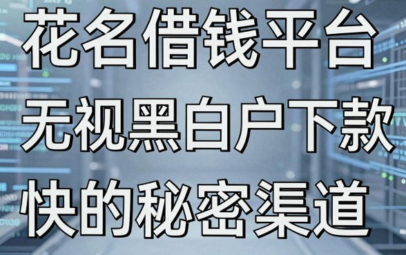 揭秘花名借钱平台：无视黑白户下款快的秘密渠道
