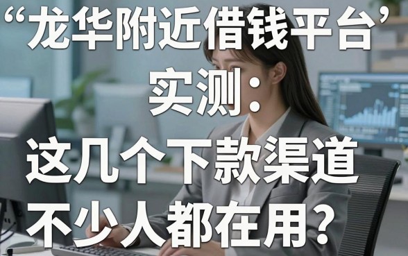 龙华附近借钱平台实测:这几个下款渠道不少人都在用