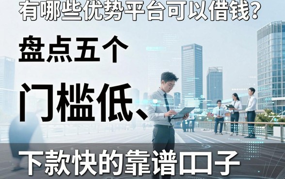 有哪些优势平台可以借钱？盘点五个门槛低、下款快的靠谱口子