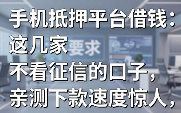 手机抵押平台借钱：这几家不看征信的口子，亲测下款速度惊人