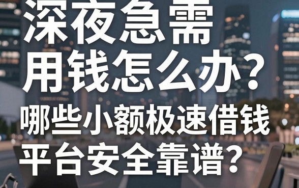 深夜急需用钱怎么办？哪些小额极速借钱平台安全靠谱？看完这篇不再踩坑