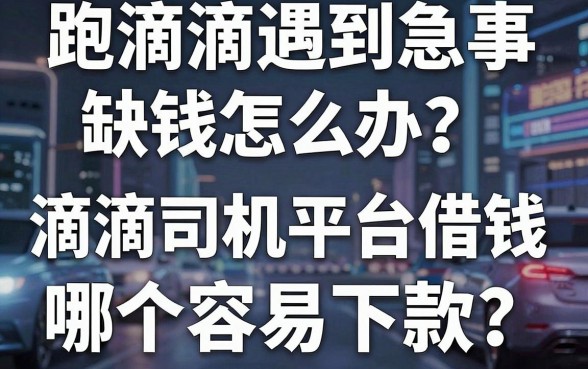跑滴滴遇到急事缺钱怎么办？滴滴司机平台借钱哪个容易下款？揭秘老司机都在用的周转神器！