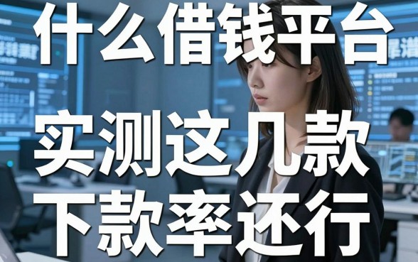 揭秘什么借钱平台最靠谱吗，实测这几款下款率还行