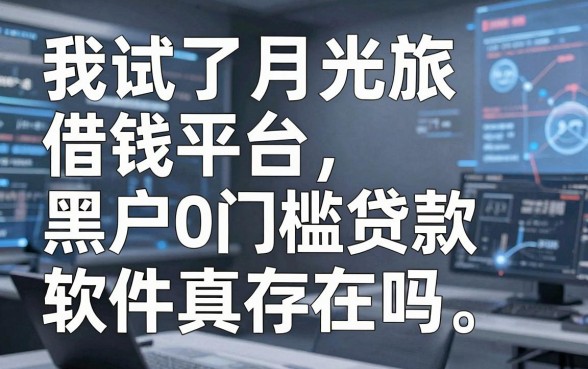 我试了月光旅借钱平台，黑户0门槛贷款软件真的存在吗