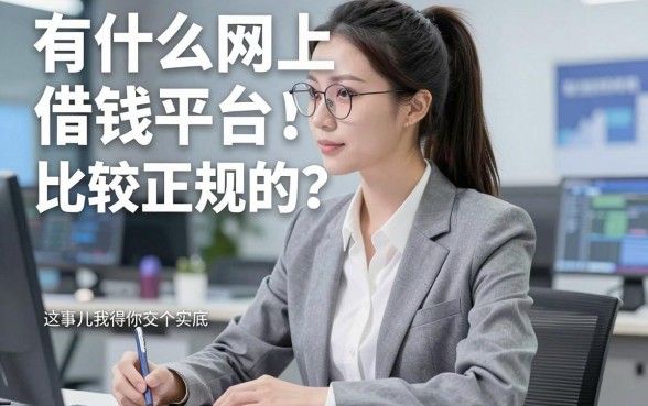 有什么网上借钱平台比较正规的？这事儿我得给你交个实底