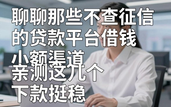 聊聊那些不查征信的贷款平台借钱小额渠道，亲测这几个下款挺稳