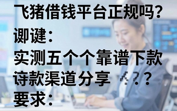 飞猪借钱平台正规吗？实测五个靠谱下款渠道分享