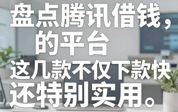 盘点腾讯借钱的平台，这几款不仅下款快还特别实用