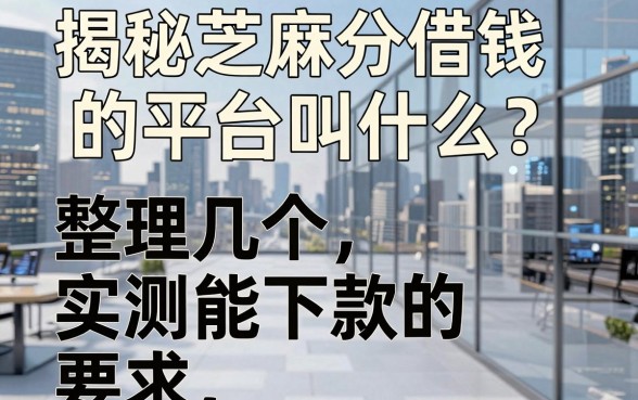 揭秘芝麻分借钱的平台叫什么？整理几个实测能下款的