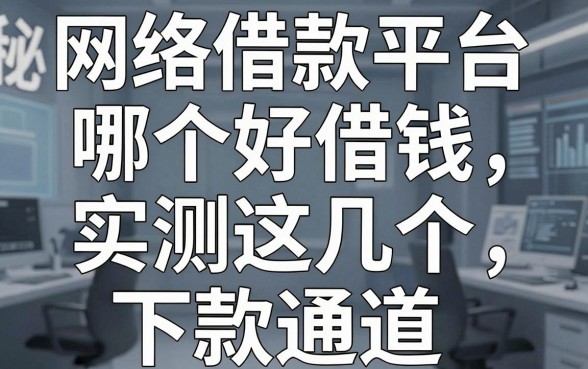 揭秘网络借款平台哪个好借钱：实测这几个下款通道