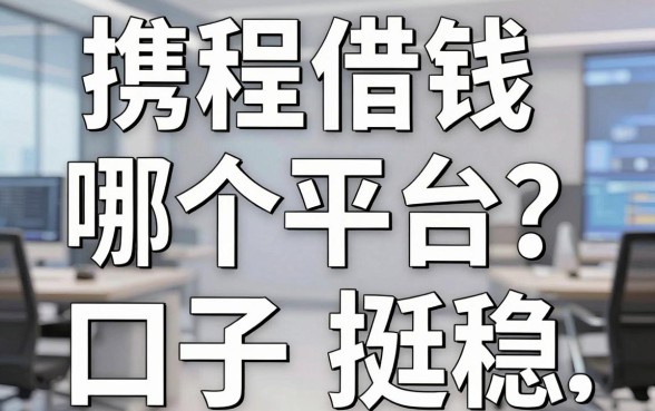 携程借钱是哪个平台的？老哥实测这几个口子下款挺稳