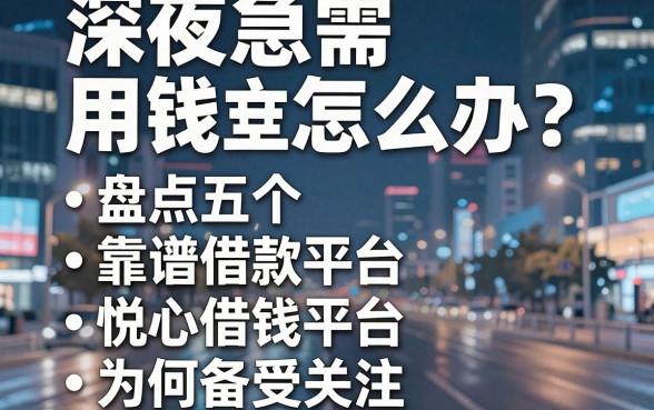 深夜急需用钱怎么办？盘点五个靠谱借款平台，悦心借钱平台为何备受关注？
