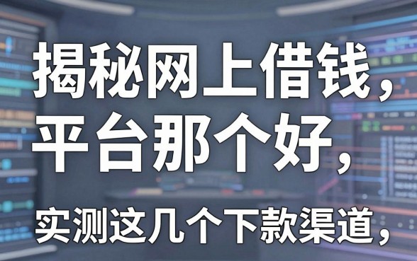 揭秘网上借钱平台那个好，实测这几个下款渠道