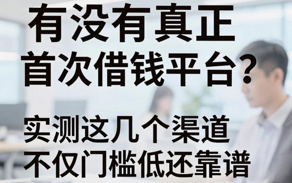 有没有真正首次借钱免息的平台？实测这几个渠道不仅门槛低还靠谱