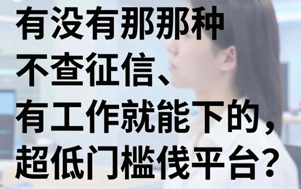 有没有那种不查征信、有工作就能下的超低门槛借钱平台?真实测评分享
