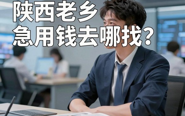 陕西老乡急用钱去哪找？这几个靠谱的陕西人借钱平台，是不是你正在寻找的“及时雨”？
