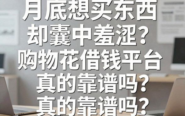 月底想买东西却囊中羞涩?购物花借钱平台真的靠谱吗?手把手教你如何避坑选对下款口子