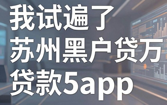 我试遍了苏州黑户贷款5万的app，发现帮人借钱的平台竟然藏着这些秘密