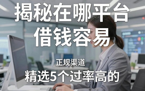 揭秘在哪平台借钱容易，精选5个通过率高的正规渠道