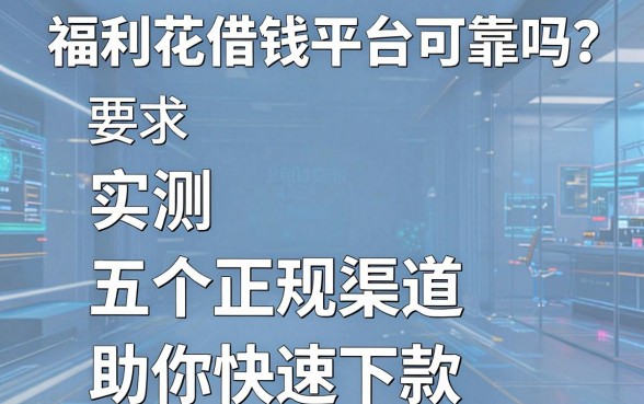 福利花借钱平台可靠吗?实测五个正规渠道助你快速下款
