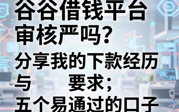 谷谷借钱平台审核严吗？分享我的下款经历与五个容易通过的口子