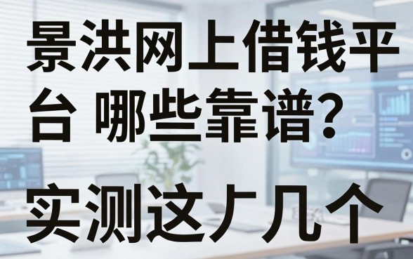 景洪网上借钱平台哪些靠谱？实测这几个下款渠道