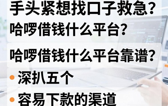 手头紧想找口子救急？哈啰借钱什么平台靠谱？深扒五个容易下款的渠道