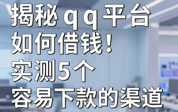 揭秘qq平台如何借钱：实测5个容易下款的渠道