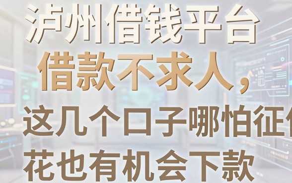 泸州借钱平台借款不求人,这几个口子哪怕征信花也有机会下款