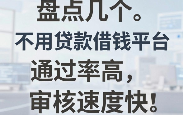 盘点几个不用贷款借钱平台，通过率高且审核速度快