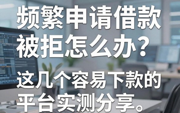 频繁申请借款被拒怎么办？这几个容易下款的平台实测分享