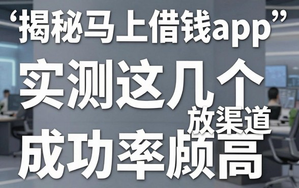 揭秘马上借钱app平台:实测这几个放款渠道成功率颇高