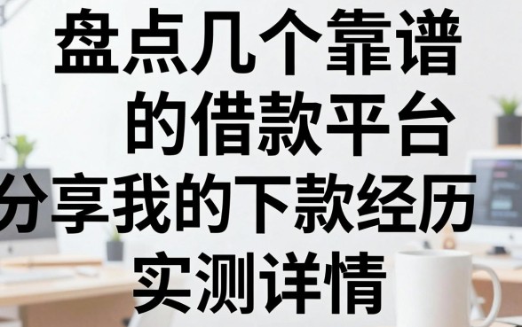 盘点几个靠谱的借款平台，分享我的下款经历和实测详情