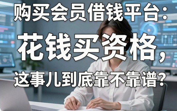 购买会员借钱平台：花钱买资格，这事儿到底靠不靠谱？