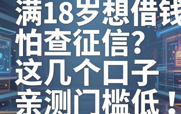 满18岁想借钱怕查征信?这几个口子亲测门槛低