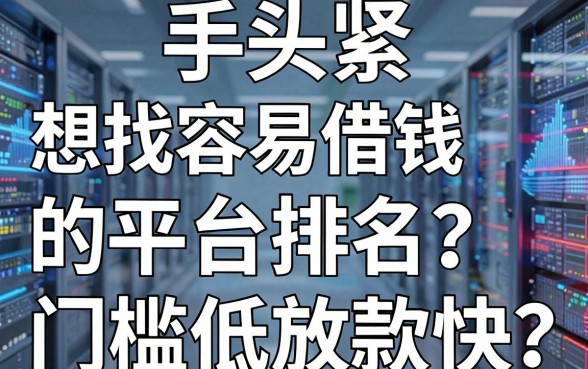 手头紧想找容易借钱的平台排名？哪些平台门槛低放款快？这份避坑指南请收好