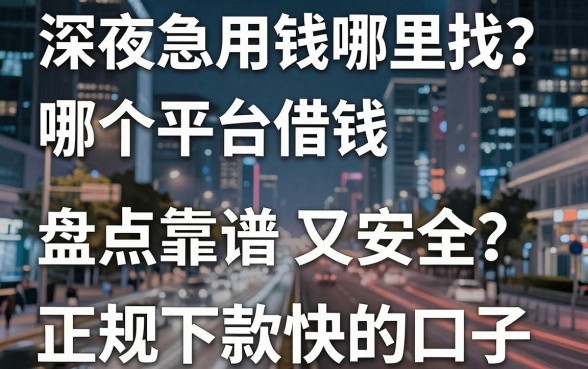 深夜急用钱哪里找？哪个平台借钱靠谱又安全？盘点五个正规下款快的口子