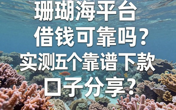珊瑚海平台借钱可靠吗？实测五个靠谱下款口子分享
